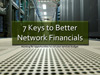 7 Keys to Better Network Financials